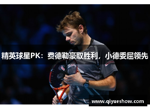 精英球星PK：费德勒豪取胜利，小德委屈领先