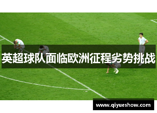 英超球队面临欧洲征程劣势挑战